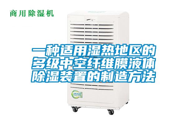 一種適用濕熱地區的多級中空纖維膜液體除濕裝置的制造方法
