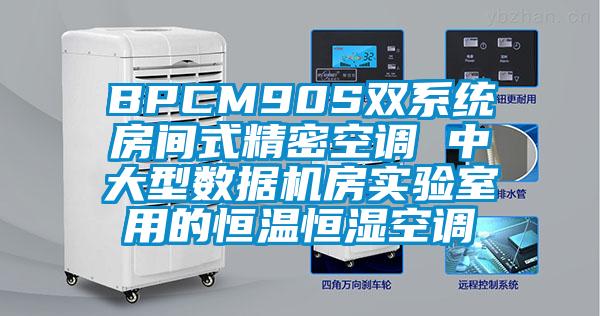 BPCM90S雙系統(tǒng)房間式精密空調(diào) 中大型數(shù)據(jù)機(jī)房實(shí)驗(yàn)室用的恒溫恒濕空調(diào)