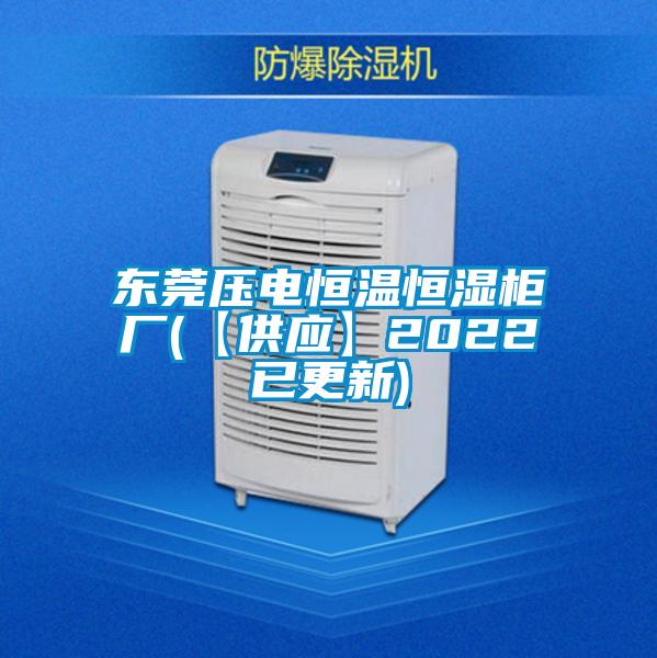 東莞壓電恒溫恒濕柜廠(【供應】2022已更新)