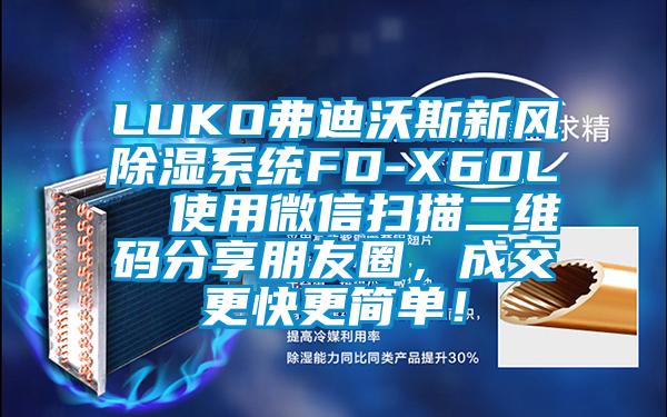 LUKO弗迪沃斯新風除濕系統FD-X60L 使用微信掃描二維碼分享朋友圈,成交更快更簡單!