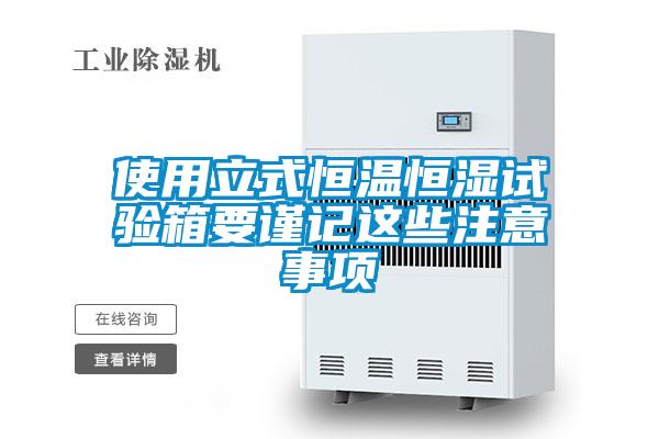 使用立式恒溫恒濕試驗箱要謹(jǐn)記這些注意事項