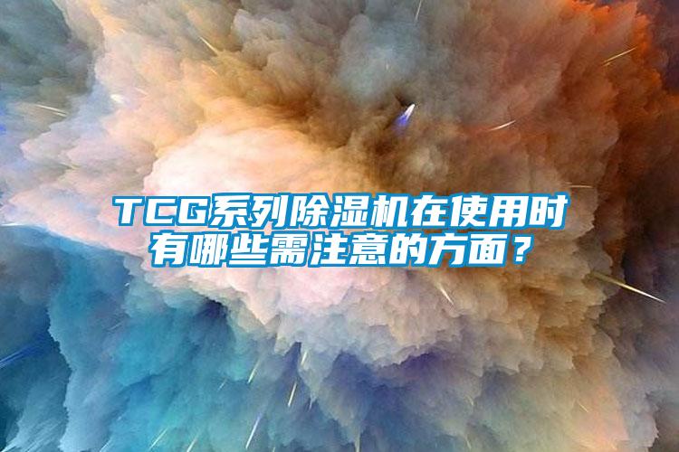 TCG系列除濕機(jī)在使用時有哪些需注意的方面？