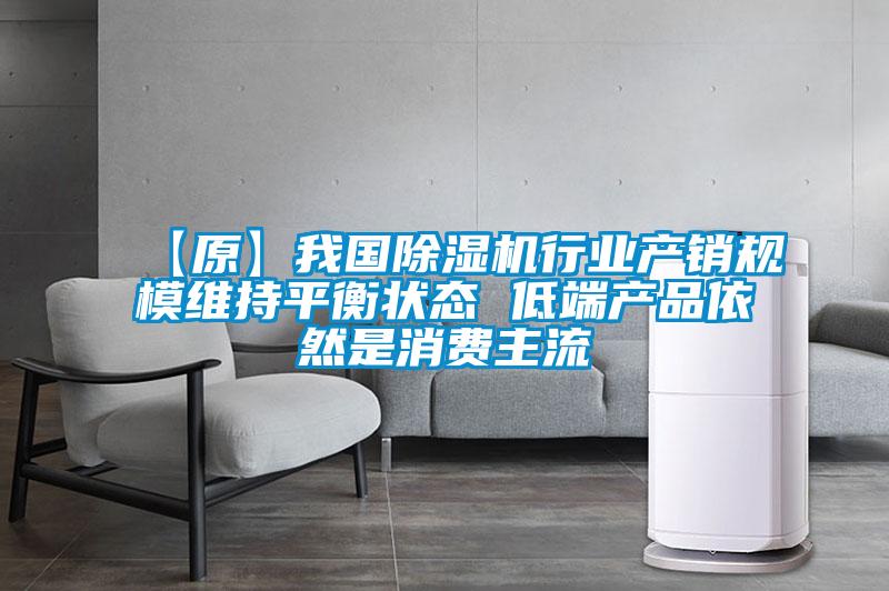 【原】我國除濕機行業產銷規模維持平衡狀態 低端產品依然是消費主流