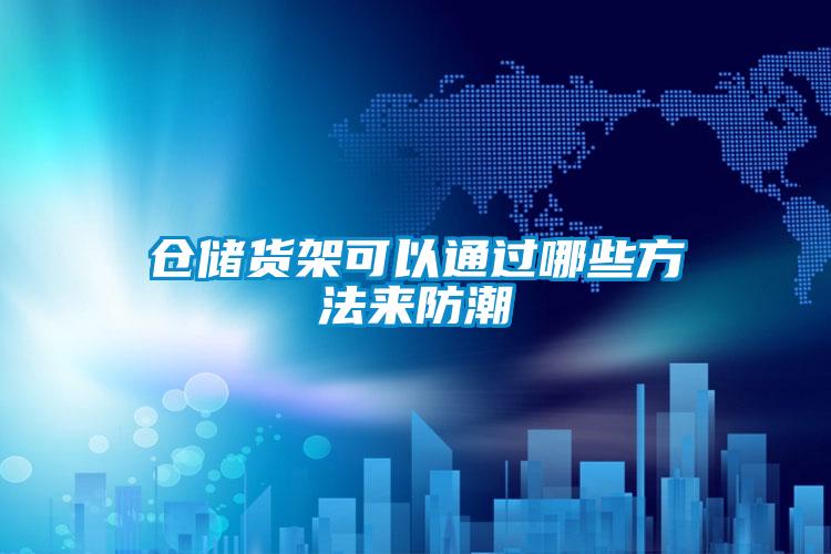 倉(cāng)儲(chǔ)貨架可以通過(guò)哪些方法來(lái)防潮