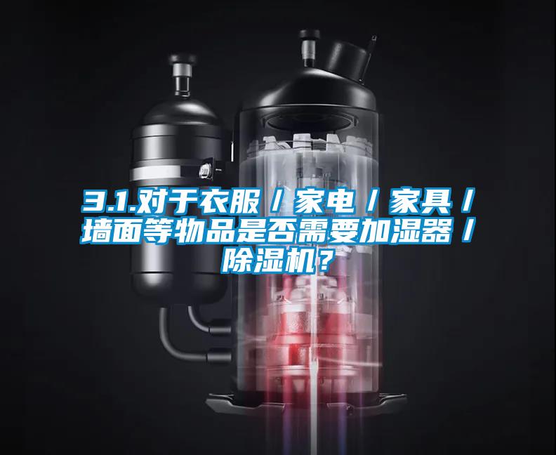 3.1.對于衣服／家電／家具／墻面等物品是否需要加濕器／除濕機？
