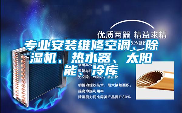 專業安裝維修空調、除濕機、熱水器、太陽能、冷庫