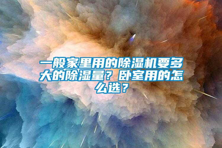 一般家里用的除濕機要多大的除濕量？臥室用的怎么選？