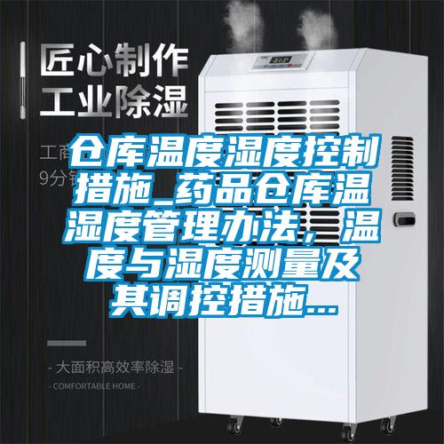 倉庫溫度濕度控制措施_藥品倉庫溫濕度管理辦法，溫度與濕度測量及其調控措施...