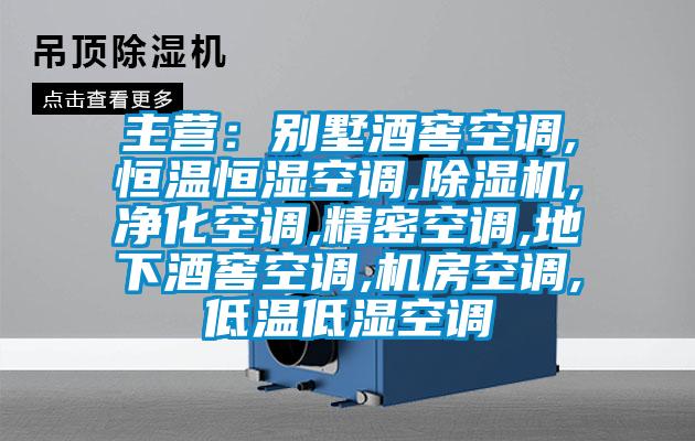 主營：別墅酒窖空調(diào),恒溫恒濕空調(diào),除濕機,凈化空調(diào),精密空調(diào),地下酒窖空調(diào),機房空調(diào),低溫低濕空調(diào)
