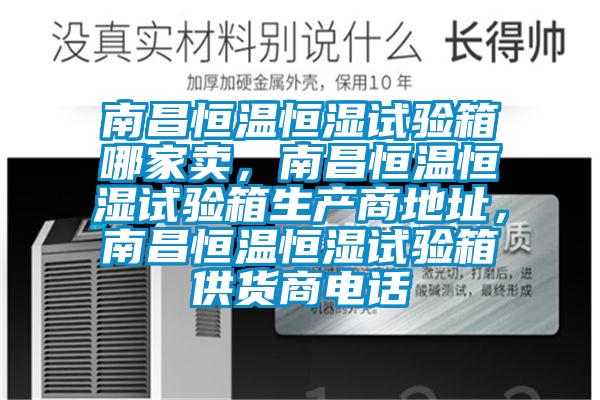 南昌恒溫恒濕試驗(yàn)箱哪家賣，南昌恒溫恒濕試驗(yàn)箱生產(chǎn)商地址，南昌恒溫恒濕試驗(yàn)箱供貨商電話