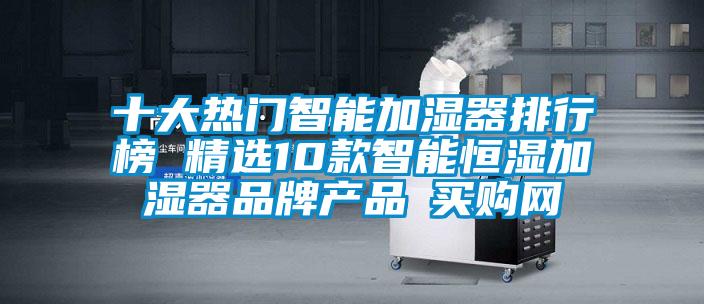 十大熱門智能加濕器排行榜 精選10款智能恒濕加濕器品牌產(chǎn)品→買購(gòu)網(wǎng)