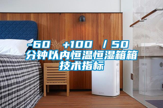 -60℃→+100℃／50 分鐘以內恒溫恒濕箱箱技術指標