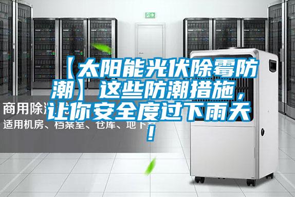 【太陽能光伏除霉防潮】這些防潮措施,讓你安全度過下雨天!