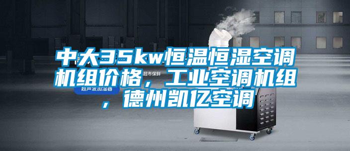 中大35kw恒溫恒濕空調機組價格，工業空調機組，德州凱億空調