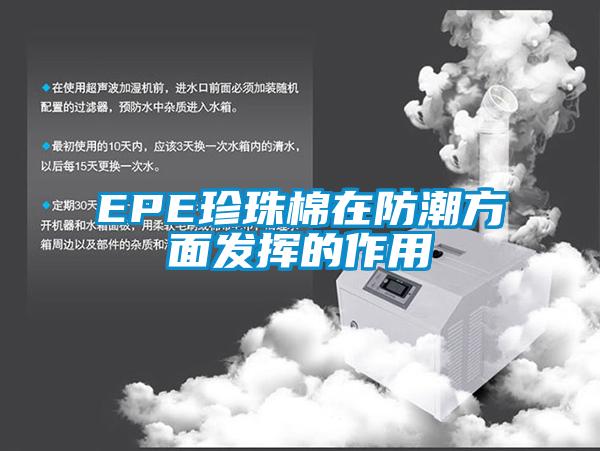 EPE珍珠棉在防潮方面發揮的作用