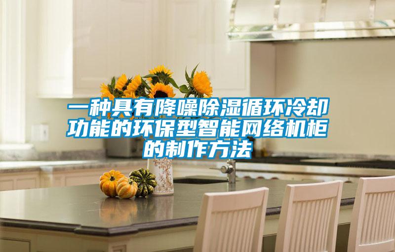 一種具有降噪除濕循環(huán)冷卻功能的環(huán)保型智能網(wǎng)絡(luò)機(jī)柜的制作方法