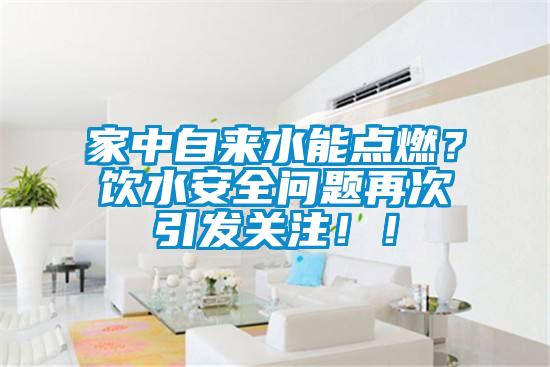 家中自來水能點燃?飲水安全問題再次引發關注!!