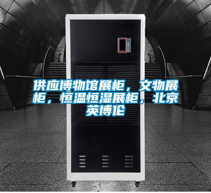 供應(yīng)博物館展柜，文物展柜，恒溫恒濕展柜，北京英博倫