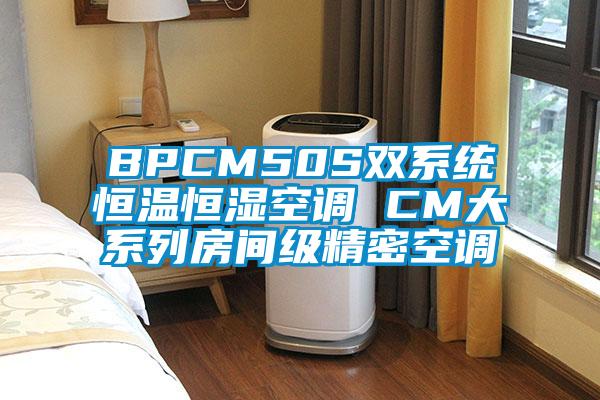 BPCM50S雙系統(tǒng)恒溫恒濕空調(diào) CM大系列房間級(jí)精密空調(diào)