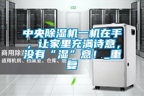 中央除濕機(jī)一機(jī)在手，讓家里充滿詩(shī)意，沒(méi)有“濕”意！_重復(fù)