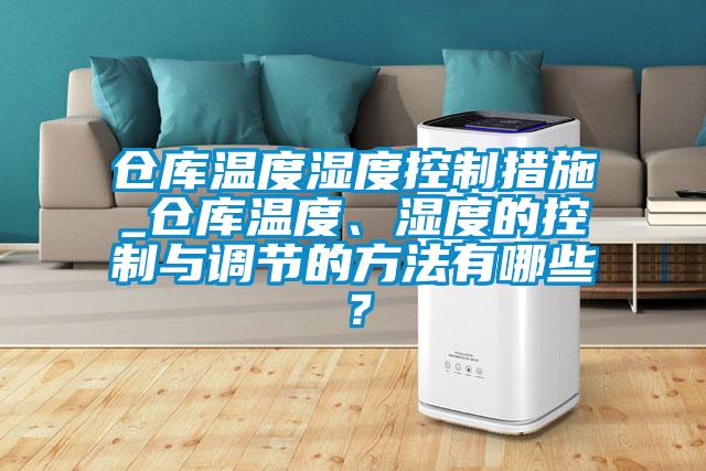 倉庫溫度濕度控制措施_倉庫溫度、濕度的控制與調節的方法有哪些？