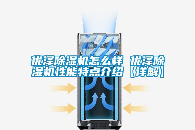 優(yōu)澤除濕機怎么樣 優(yōu)澤除濕機性能特點介紹【詳解】