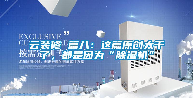 云裝修 篇八：這篇原創太干了，都是因為“除濕機”