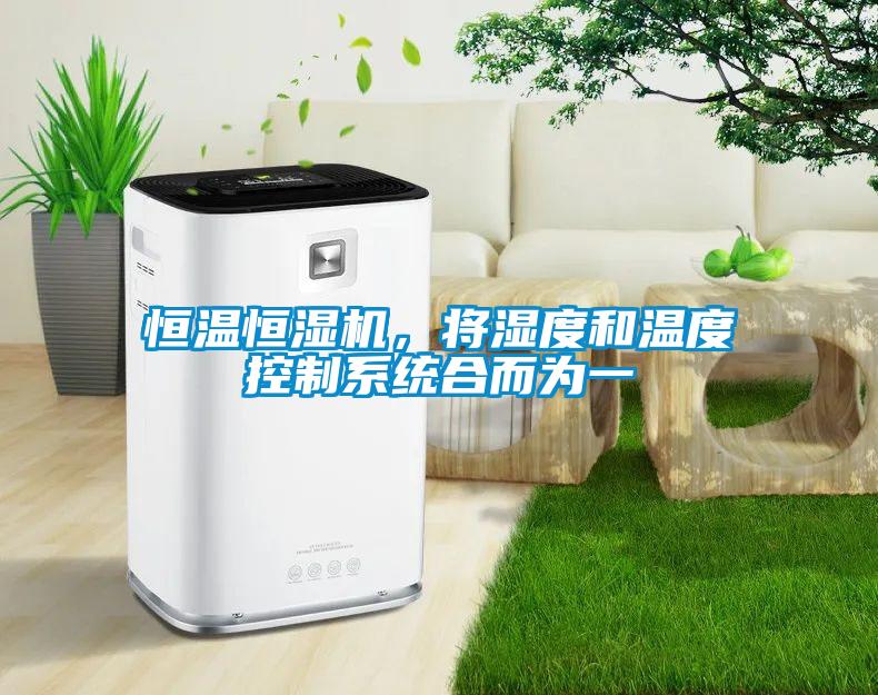 恒溫恒濕機(jī),將濕度和溫度控制系統(tǒng)合而為一
