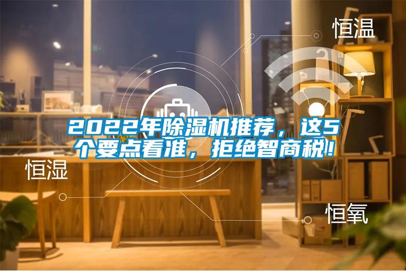 2022年除濕機推薦,這5個要點看準,拒絕智商稅!