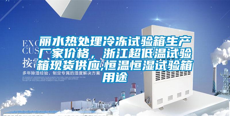 麗水熱處理冷凍試驗箱生產(chǎn)廠家價格，浙江超低溫試驗箱現(xiàn)貨供應,恒溫恒濕試驗箱用途