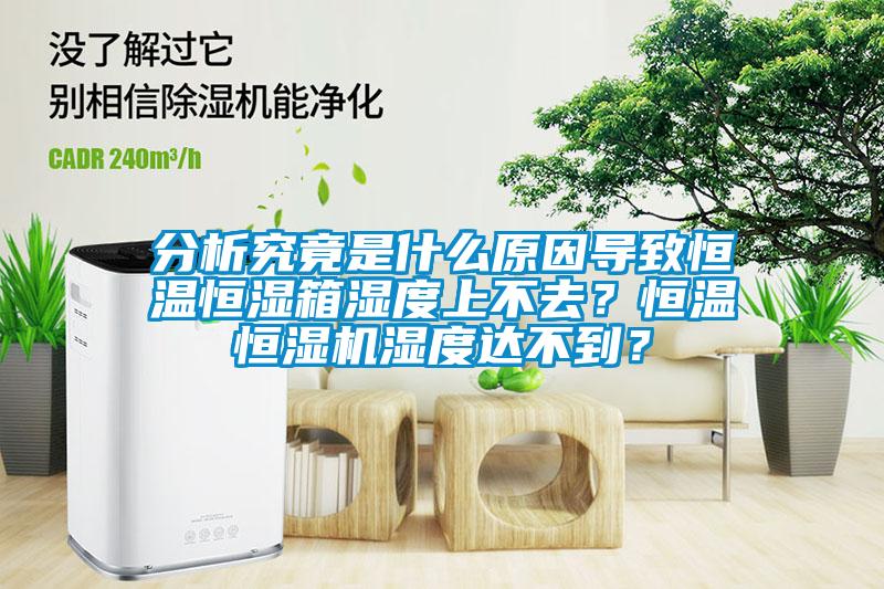 分析究竟是什么原因?qū)е潞銣睾銤裣錆穸壬喜蝗ィ亢銣睾銤駲C(jī)濕度達(dá)不到？