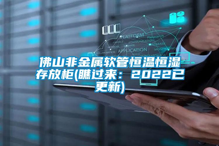 佛山非金屬軟管恒溫恒濕存放柜(瞧過來：2022已更新)