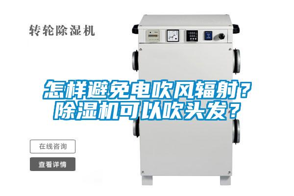 怎樣避免電吹風輻射？除濕機可以吹頭發(fā)？