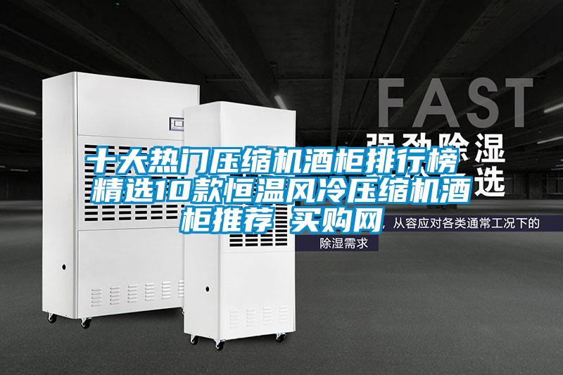 十大熱門壓縮機(jī)酒柜排行榜 精選10款恒溫風(fēng)冷壓縮機(jī)酒柜推薦→買購(gòu)網(wǎng)