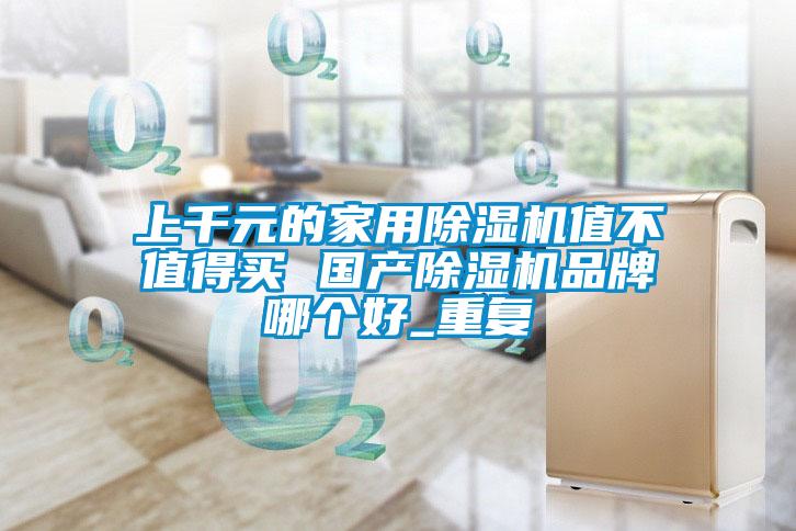 上千元的家用除濕機值不值得買 國產除濕機品牌哪個好_重復
