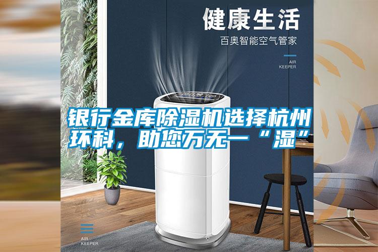 銀行金庫除濕機選擇杭州環科,助您萬無一“濕”