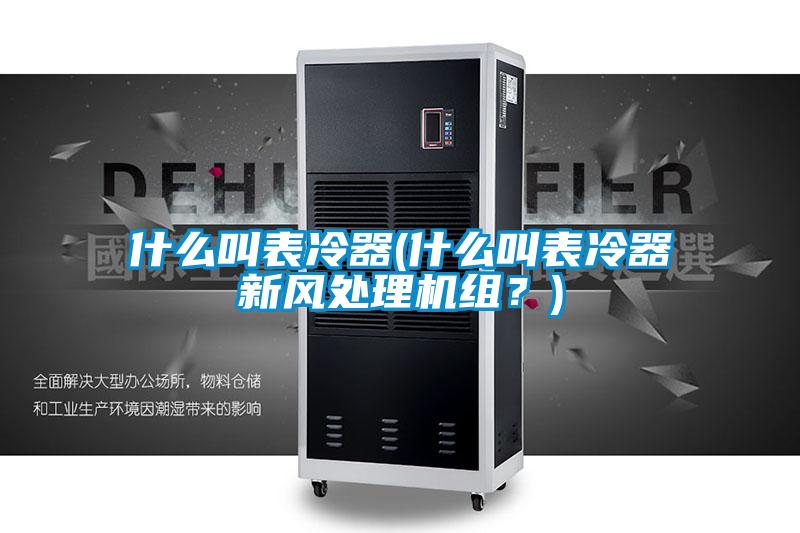 什么叫表冷器(什么叫表冷器新風處理機組?)