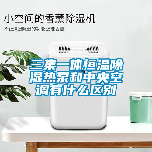 三集一體恒溫除濕熱泵和中央空調有什么區別