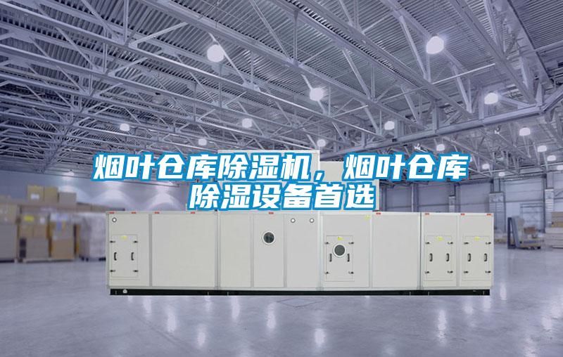 煙葉倉庫除濕機,煙葉倉庫除濕設備首選