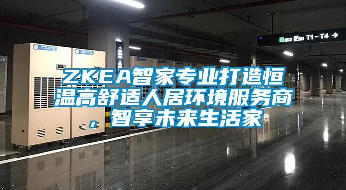 ZKEA智家專業打造恒溫高舒適人居環境服務商，智享未來生活家
