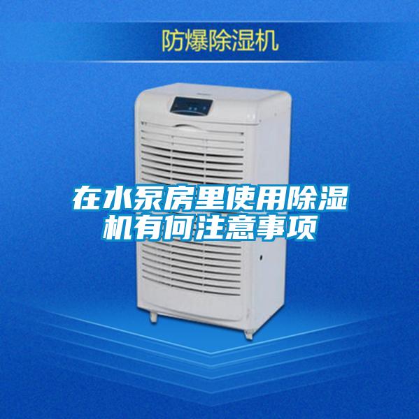 在水泵房里使用除濕機(jī)有何注意事項
