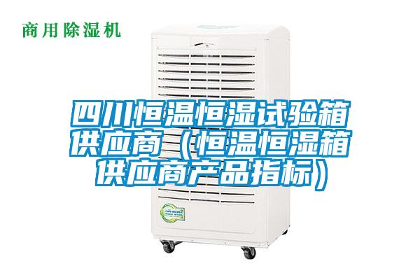 四川恒溫恒濕試驗箱供應商(恒溫恒濕箱供應商產品指標)