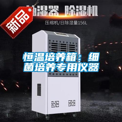 恒溫培養箱:細菌培養專用儀器