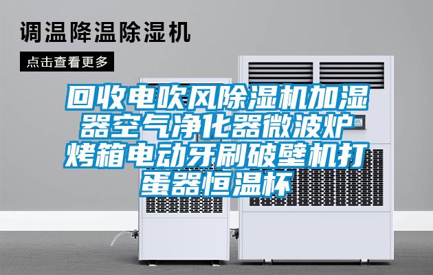 回收電吹風除濕機加濕器空氣凈化器微波爐烤箱電動牙刷破壁機打蛋器恒溫杯