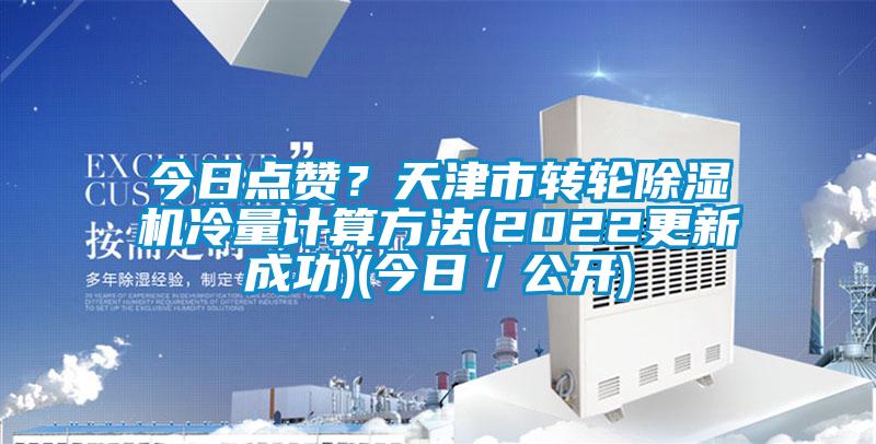 今日點(diǎn)贊？天津市轉(zhuǎn)輪除濕機(jī)冷量計(jì)算方法(2022更新成功)(今日／公開(kāi))