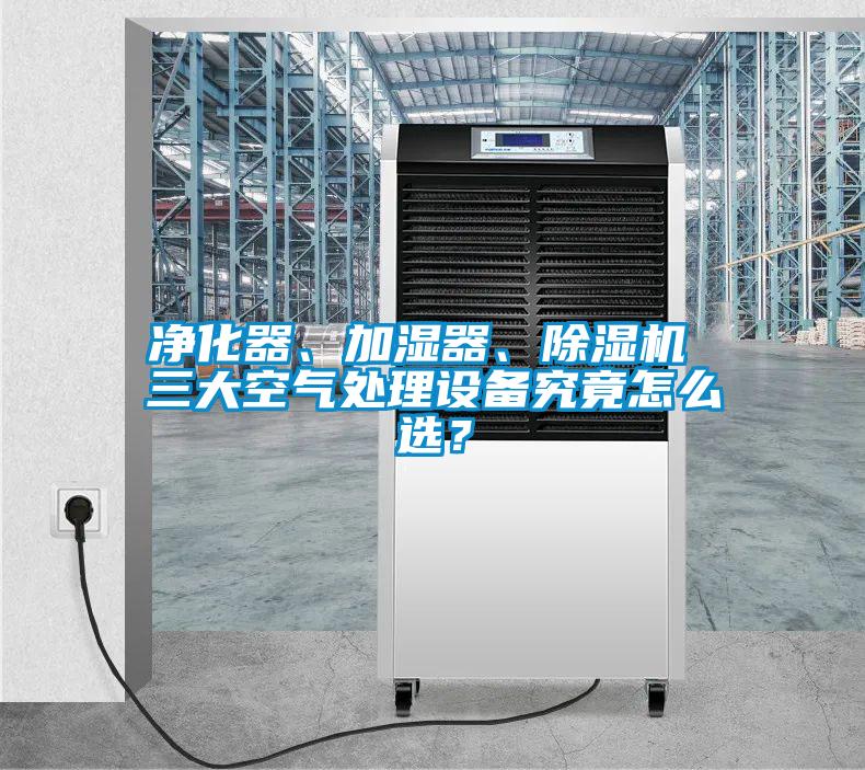 凈化器、加濕器、除濕機 三大空氣處理設備究竟怎么選?
