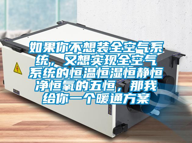 如果你不想裝全空氣系統(tǒng),又想實(shí)現(xiàn)全空氣系統(tǒng)的恒溫恒濕恒靜恒凈恒氧的五恒,那我給你一個(gè)暖通方案