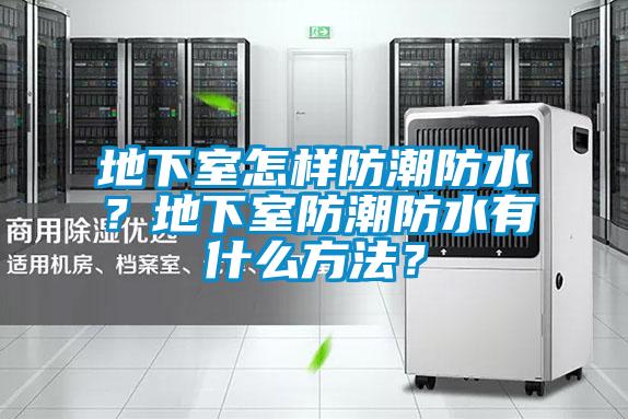 地下室怎樣防潮防水？地下室防潮防水有什么方法？