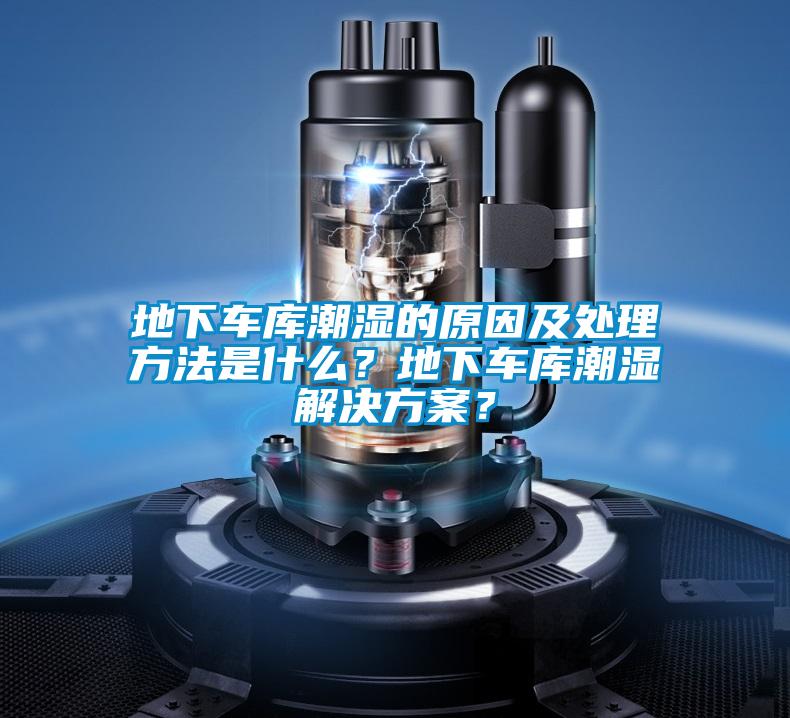 地下車庫潮濕的原因及處理方法是什么?地下車庫潮濕解決方案?