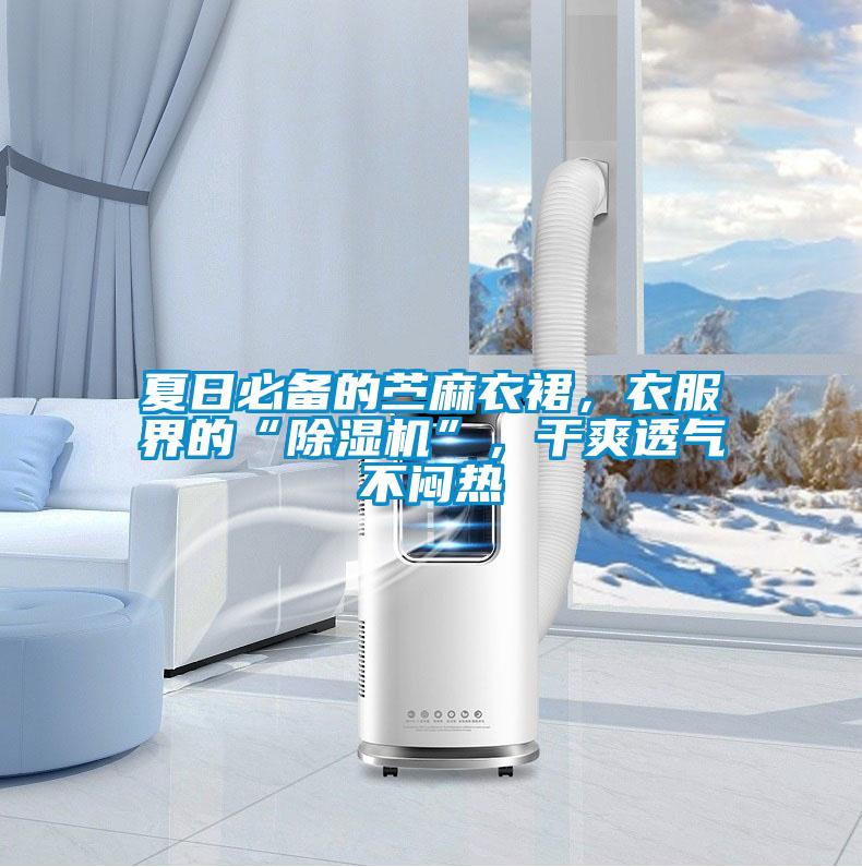 夏日必備的苧麻衣裙,衣服界的“除濕機(jī)”,干爽透氣不悶熱